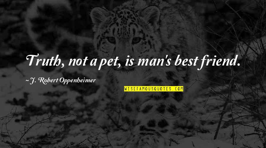 Best Friend Pet Quotes By J. Robert Oppenheimer: Truth, not a pet, is man's best friend.
