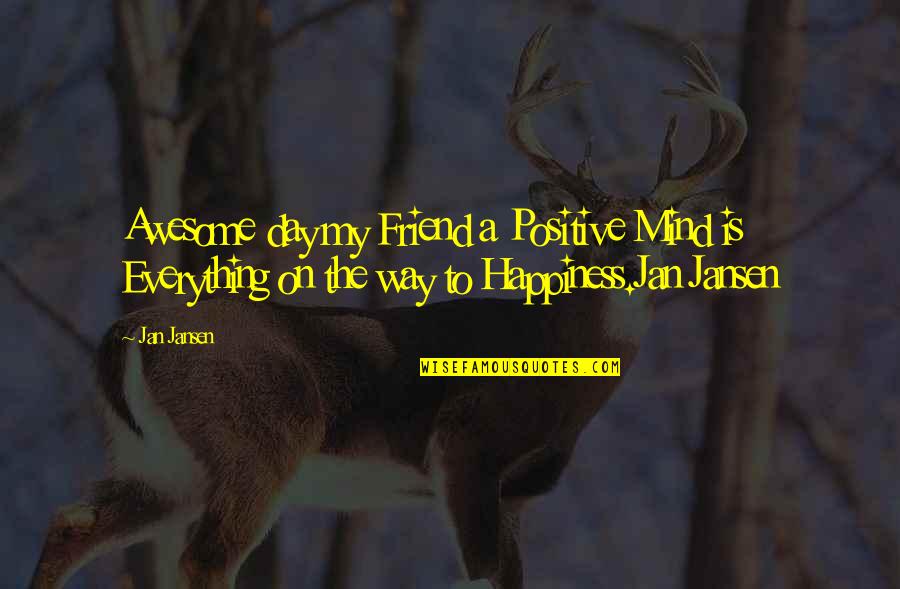 Best Friend Positive Quotes By Jan Jansen: Awesome day my Friend a Positive Mind is