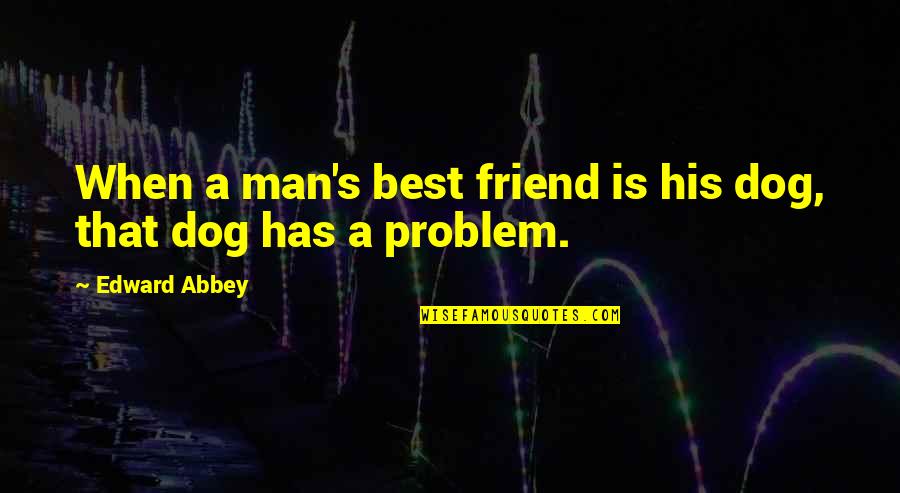Best Friend Problem Quotes By Edward Abbey: When a man's best friend is his dog,