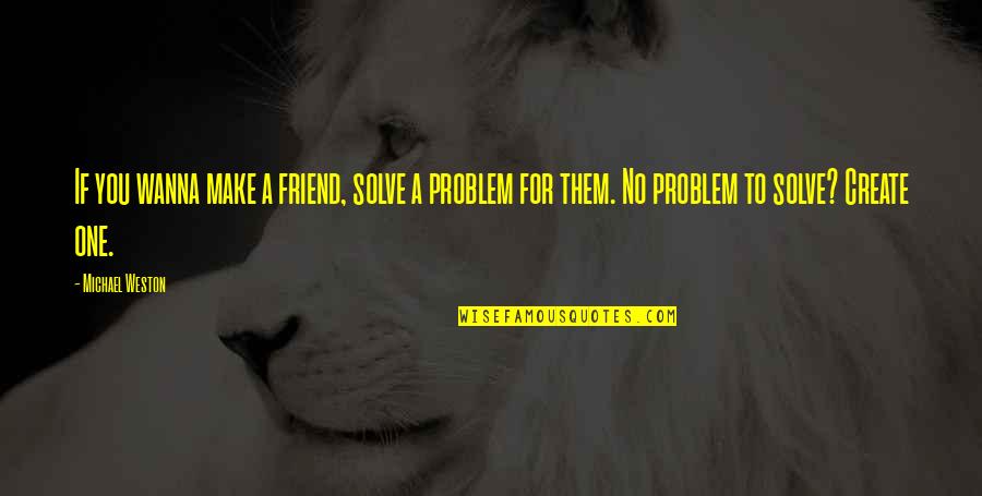 Best Friend Problem Quotes By Michael Weston: If you wanna make a friend, solve a