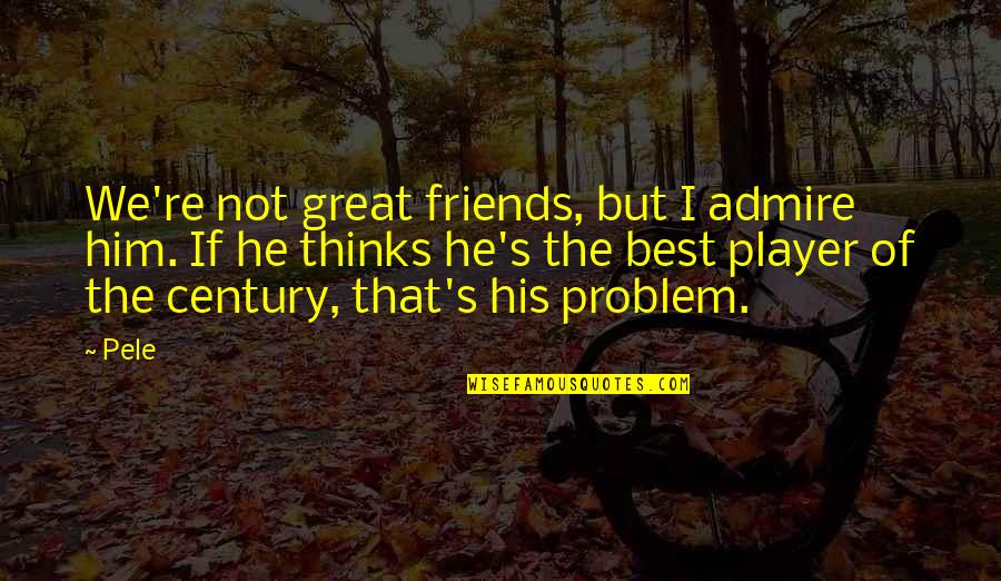 Best Friend Problem Quotes By Pele: We're not great friends, but I admire him.