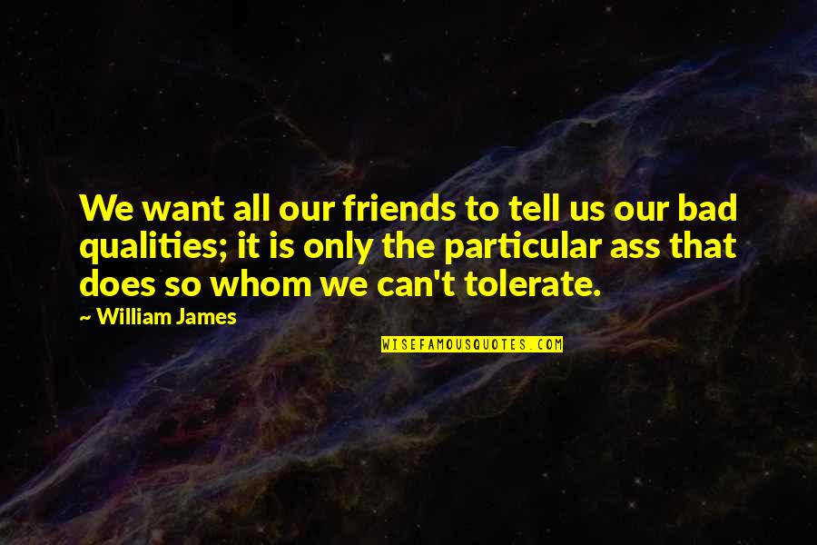 Best Friend Qualities Quotes By William James: We want all our friends to tell us