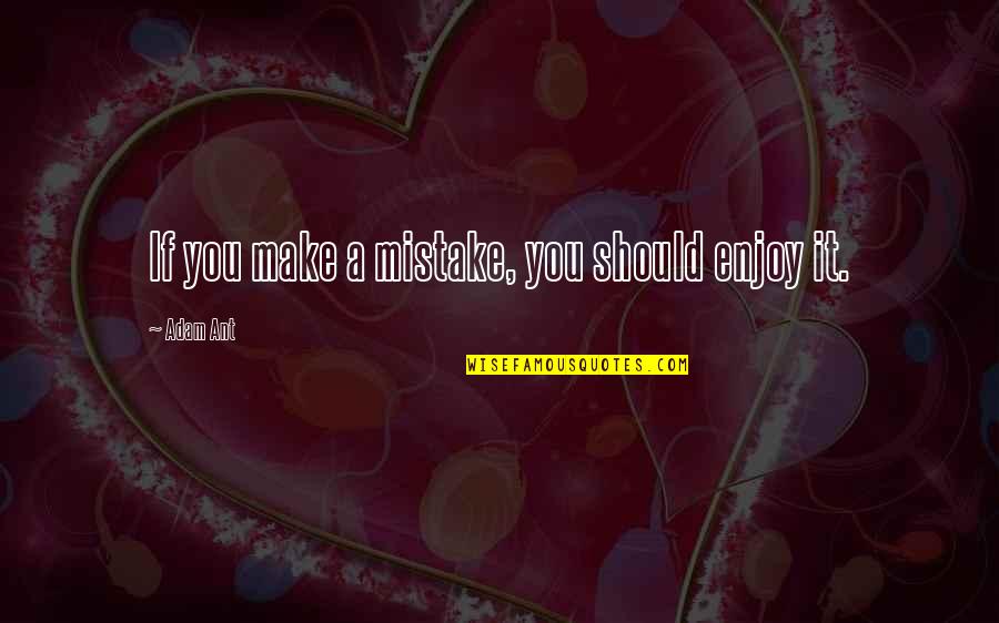Best Friend Quality Time Quotes By Adam Ant: If you make a mistake, you should enjoy Best Friend Quality Time Quotes By Adam Ant: If you make a mistake, you should enjoy