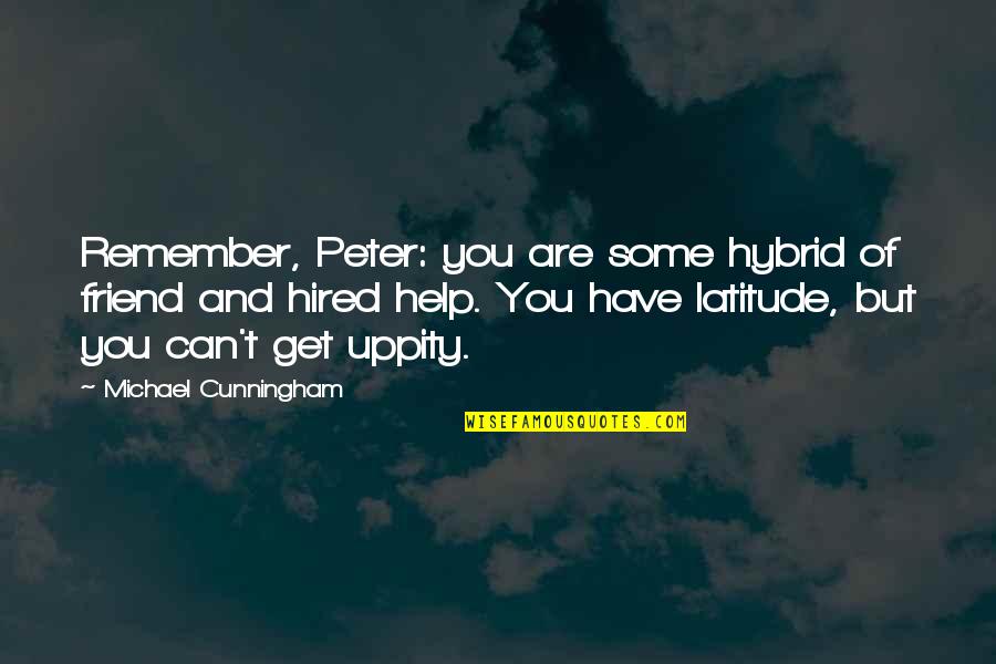 Best Friend Remember Quotes By Michael Cunningham: Remember, Peter: you are some hybrid of friend Best Friend Remember Quotes By Michael Cunningham: Remember, Peter: you are some hybrid of friend