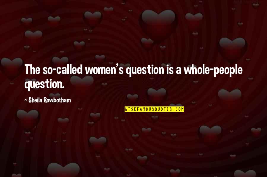 Best Friend Rhymes Quotes By Sheila Rowbotham: The so-called women's question is a whole-people question.