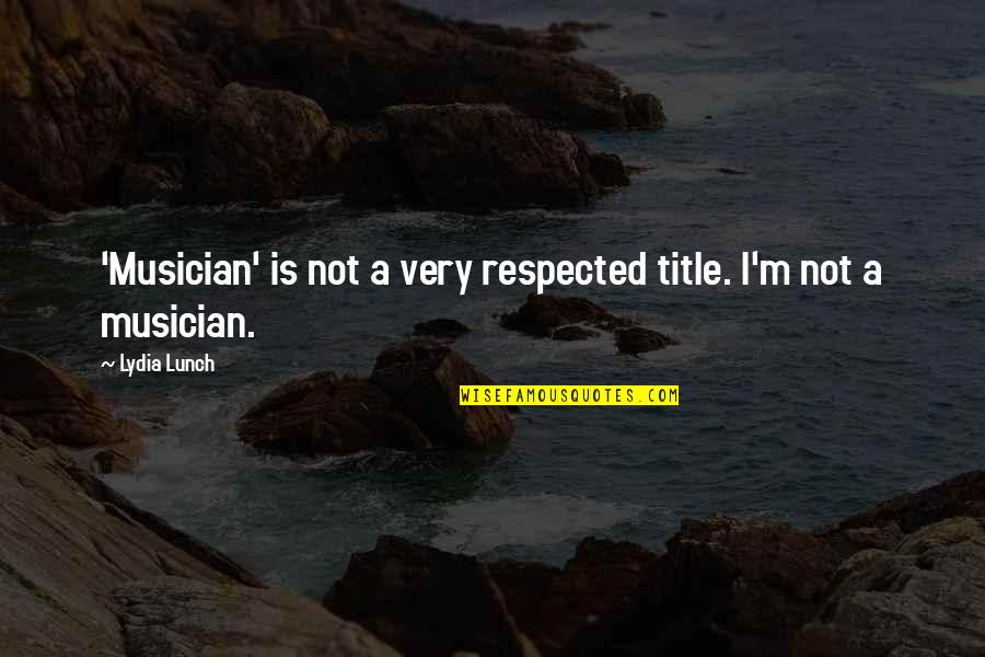 Best Friend Roommate Quotes By Lydia Lunch: 'Musician' is not a very respected title. I'm