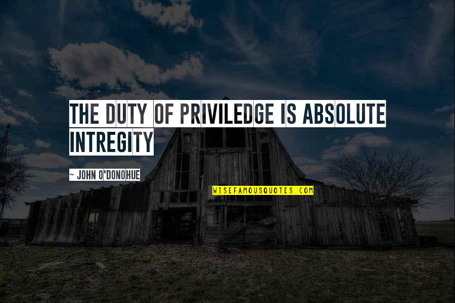 Best Friend Rude Quotes By John O'Donohue: The duty of priviledge is absolute intregity