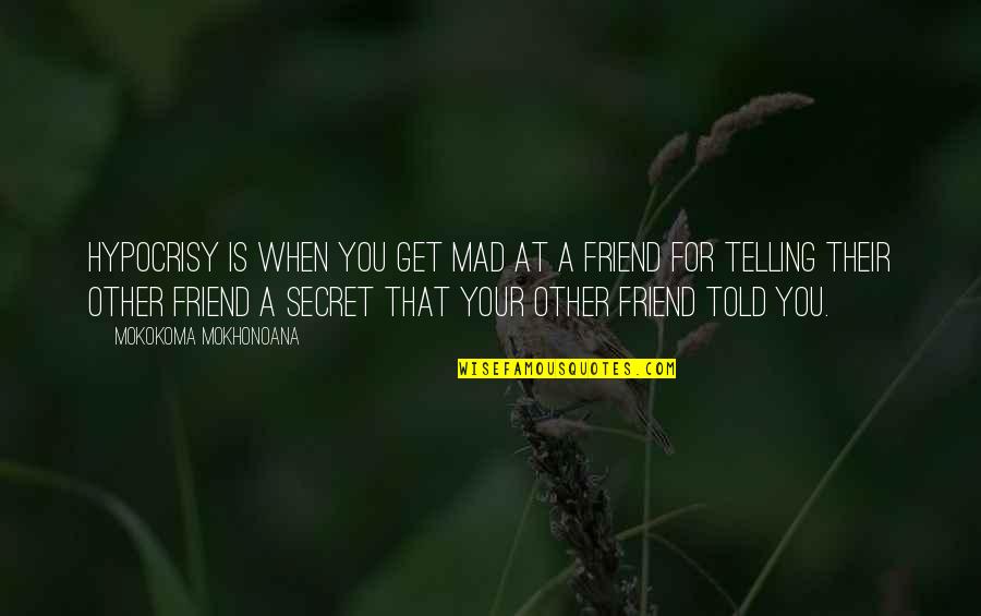 Best Friend Secret Quotes By Mokokoma Mokhonoana: Hypocrisy is when you get mad at a
