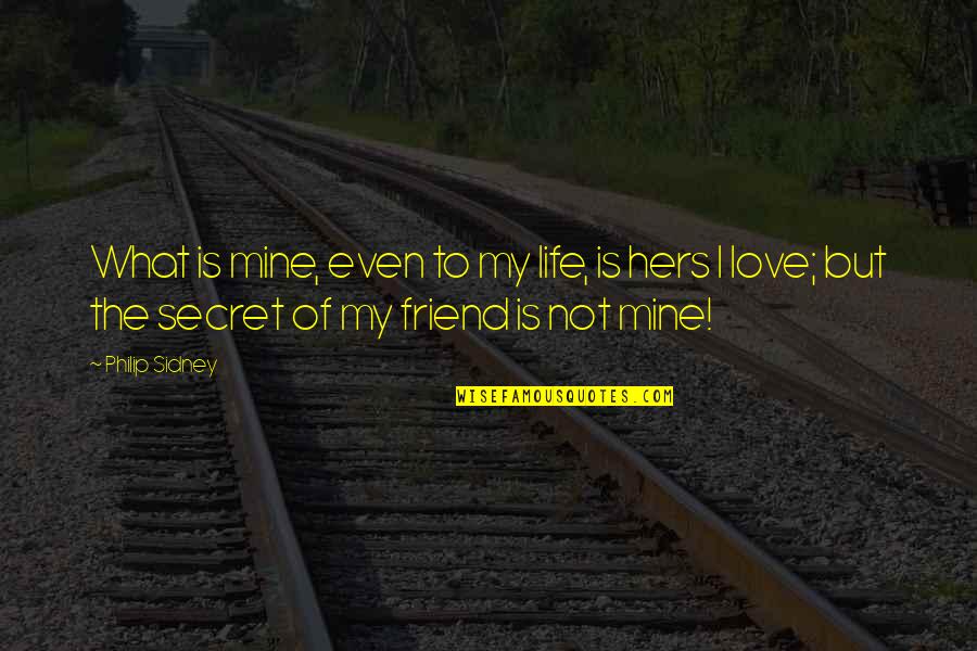 Best Friend Secret Quotes By Philip Sidney: What is mine, even to my life, is