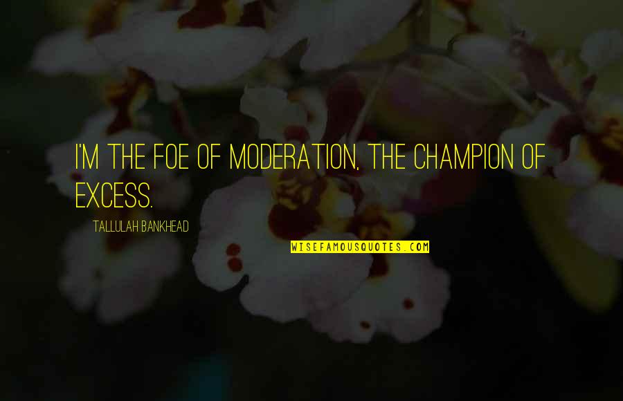 Best Friend Separation Quotes By Tallulah Bankhead: I'm the foe of moderation, the champion of Best Friend Separation Quotes By Tallulah Bankhead: I'm the foe of moderation, the champion of