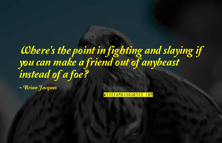 Best Friend Slaying Quotes By Brian Jacques: Where's the point in fighting and slaying if