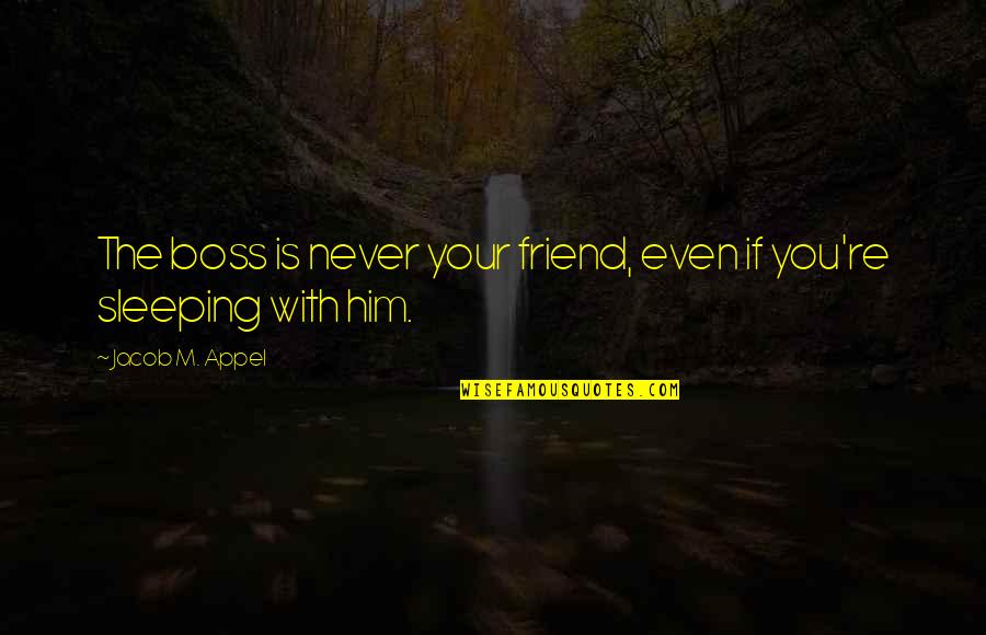 Best Friend Sleeping Quotes By Jacob M. Appel: The boss is never your friend, even if Best Friend Sleeping Quotes By Jacob M. Appel: The boss is never your friend, even if