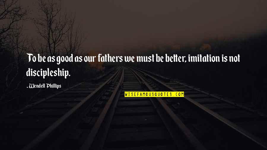 Best Friend Sleepover Quotes By Wendell Phillips: To be as good as our fathers we