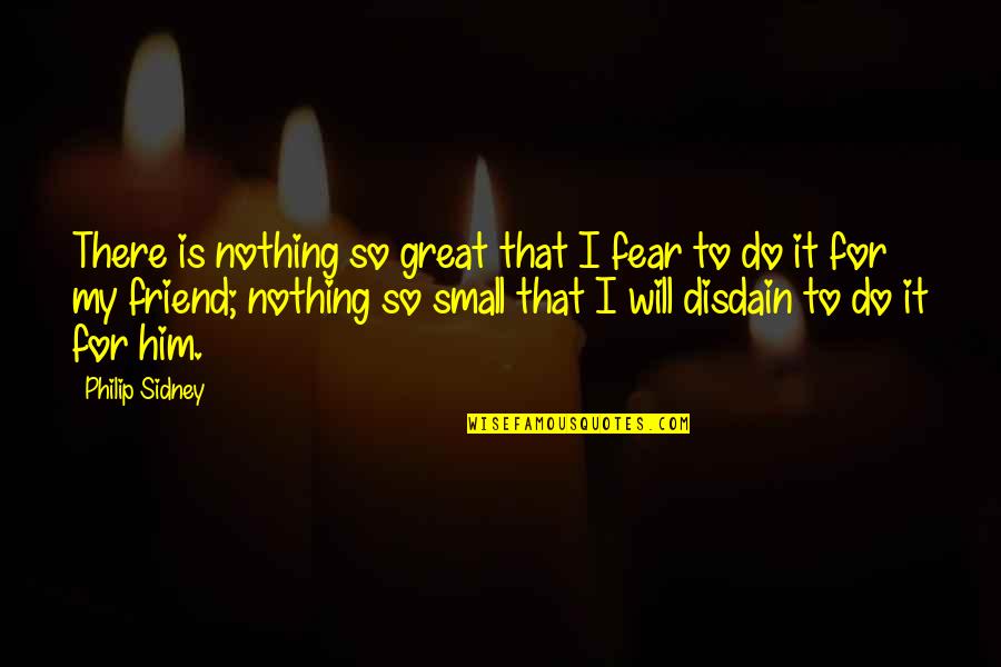Best Friend Small Quotes By Philip Sidney: There is nothing so great that I fear Best Friend Small Quotes By Philip Sidney: There is nothing so great that I fear