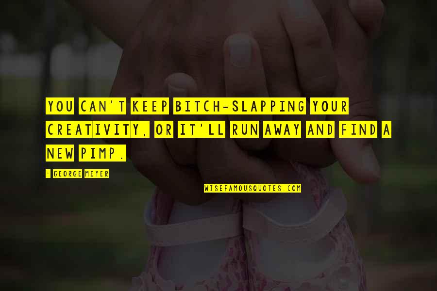 Best Friend Styles Quotes By George Meyer: You can't keep bitch-slapping your creativity, or it'll Best Friend Styles Quotes By George Meyer: You can't keep bitch-slapping your creativity, or it'll