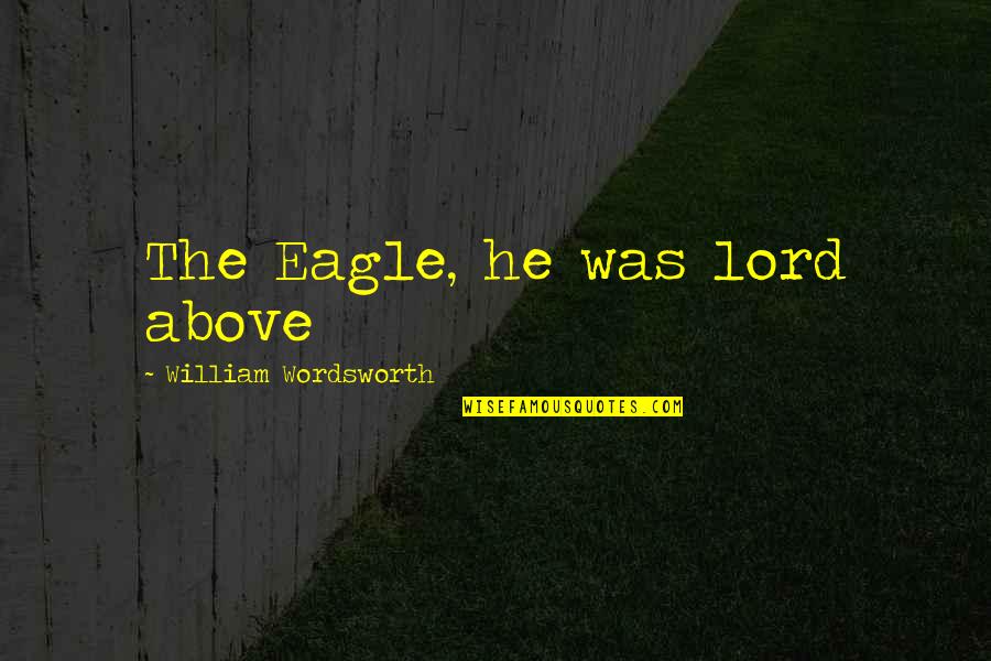 Best Friend Swag Quotes By William Wordsworth: The Eagle, he was lord above