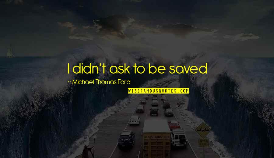 Best Friend T Shirt Quotes By Michael Thomas Ford: I didn't ask to be saved