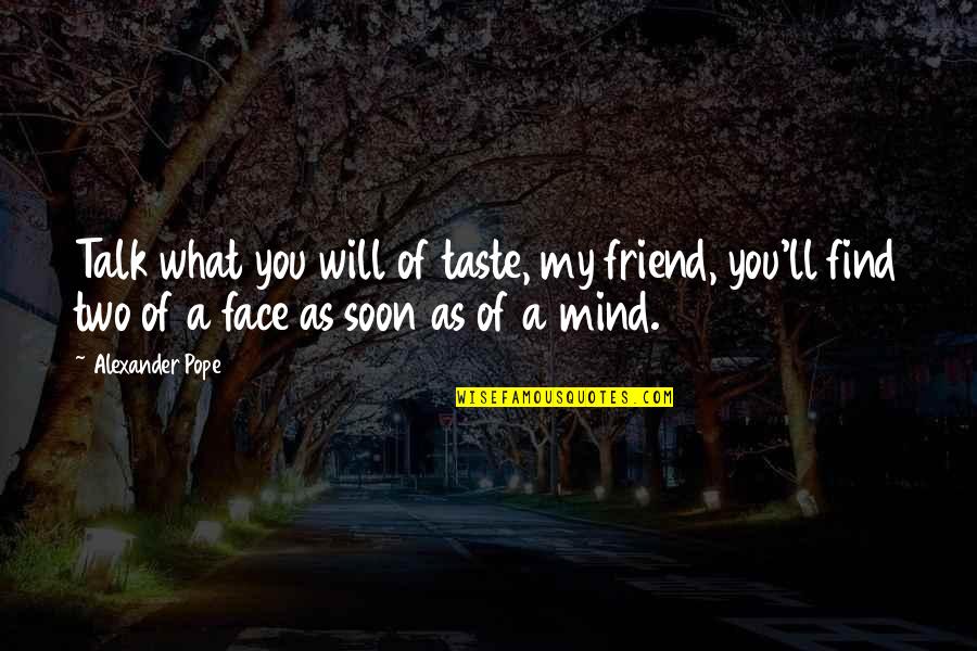Best Friend Talk Quotes By Alexander Pope: Talk what you will of taste, my friend, Best Friend Talk Quotes By Alexander Pope: Talk what you will of taste, my friend,