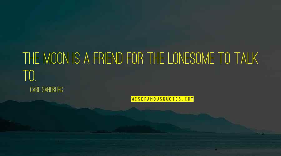 Best Friend Talk Quotes By Carl Sandburg: The moon is a friend for the lonesome Best Friend Talk Quotes By Carl Sandburg: The moon is a friend for the lonesome
