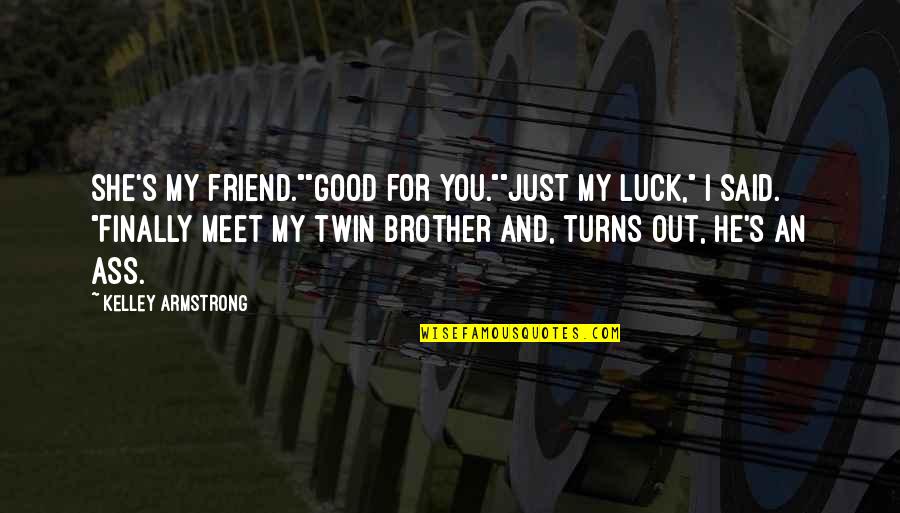 Best Friend Turns On You Quotes By Kelley Armstrong: She's my friend.""Good for you.""Just my luck," I Best Friend Turns On You Quotes By Kelley Armstrong: She's my friend.""Good for you.""Just my luck," I