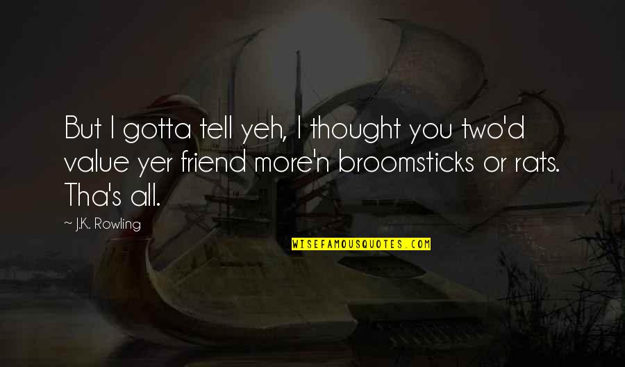 Best Friend Value Quotes By J.K. Rowling: But I gotta tell yeh, I thought you