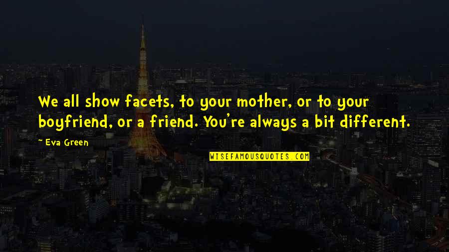 Best Friend Vs Boyfriend Quotes By Eva Green: We all show facets, to your mother, or Best Friend Vs Boyfriend Quotes By Eva Green: We all show facets, to your mother, or
