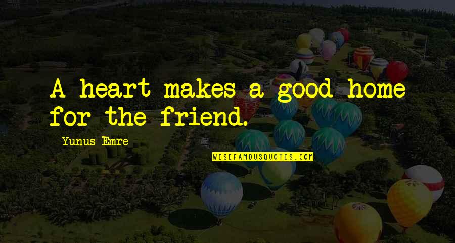 Best Friend We Heart It Quotes By Yunus Emre: A heart makes a good home for the