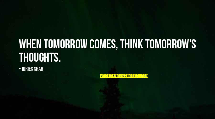 Best Friend Weird Quotes By Idries Shah: When tomorrow comes, think tomorrow's thoughts.