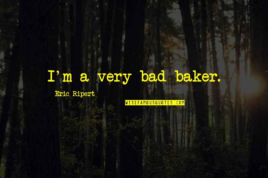 Best Friend Who Is Like A Brother Quotes By Eric Ripert: I'm a very bad baker.