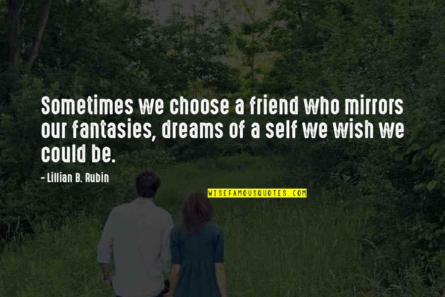 Best Friend Wish Quotes By Lillian B. Rubin: Sometimes we choose a friend who mirrors our Best Friend Wish Quotes By Lillian B. Rubin: Sometimes we choose a friend who mirrors our