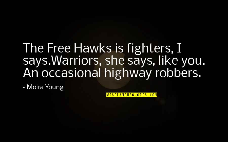 Best Friends Acting Like Sisters Quotes By Moira Young: The Free Hawks is fighters, I says.Warriors, she