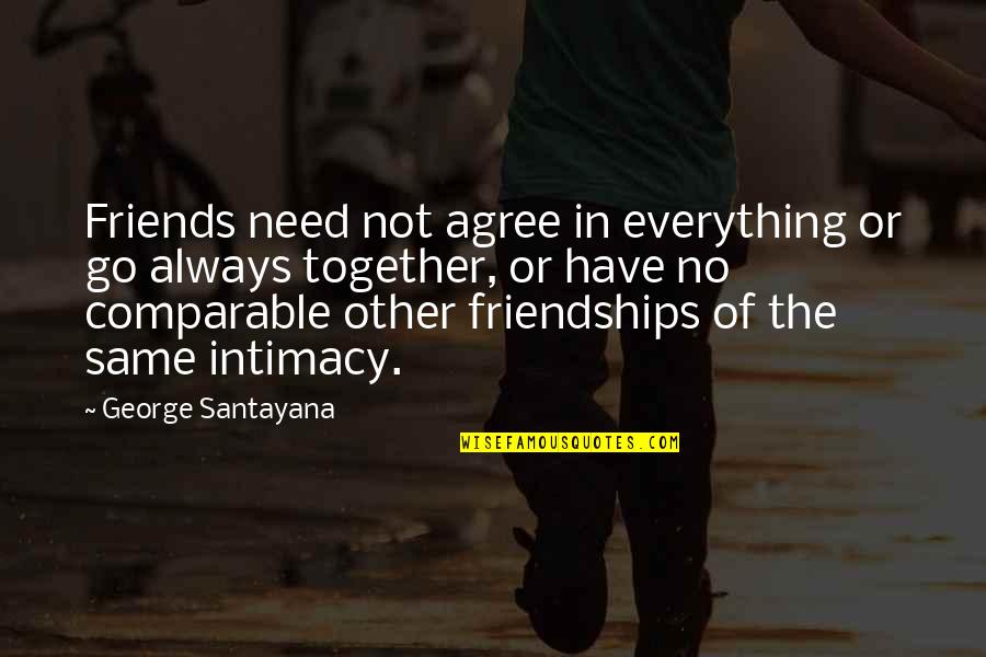 Best Friends Always Together Quotes By George Santayana: Friends need not agree in everything or go