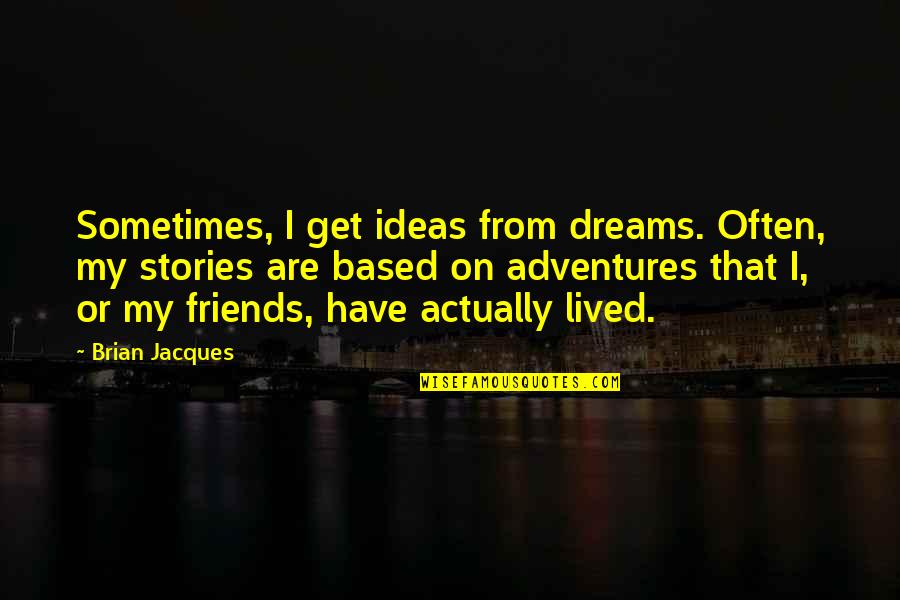 Best Friends And Adventures Quotes By Brian Jacques: Sometimes, I get ideas from dreams. Often, my Best Friends And Adventures Quotes By Brian Jacques: Sometimes, I get ideas from dreams. Often, my