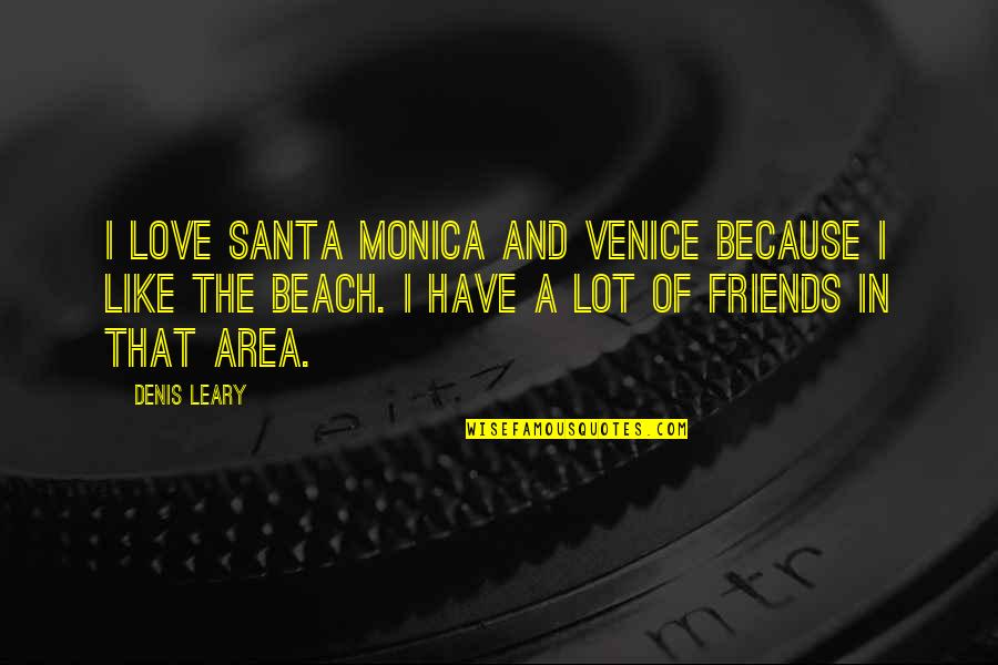 Best Friends And Beach Quotes By Denis Leary: I love Santa Monica and Venice because I