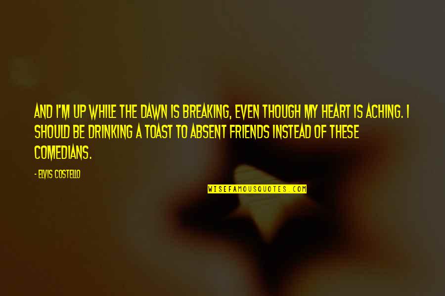 Best Friends And Drinking Quotes By Elvis Costello: And I'm up while the dawn is breaking, Best Friends And Drinking Quotes By Elvis Costello: And I'm up while the dawn is breaking,