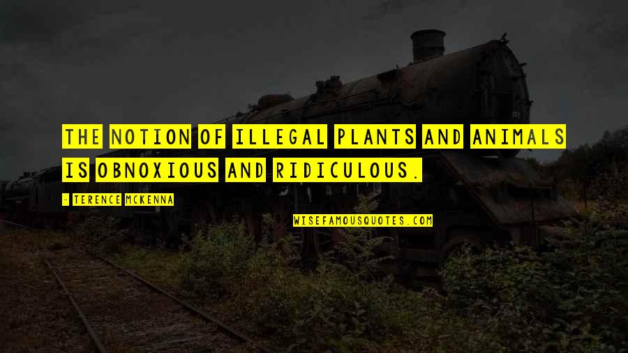Best Friends And Drinking Quotes By Terence McKenna: The notion of illegal plants and animals is Best Friends And Drinking Quotes By Terence McKenna: The notion of illegal plants and animals is