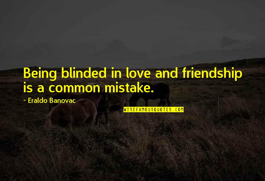 Best Friends And Fake Friends Quotes By Eraldo Banovac: Being blinded in love and friendship is a