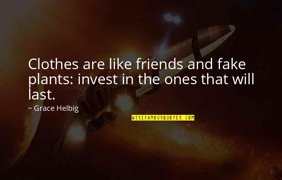Best Friends And Fake Friends Quotes By Grace Helbig: Clothes are like friends and fake plants: invest