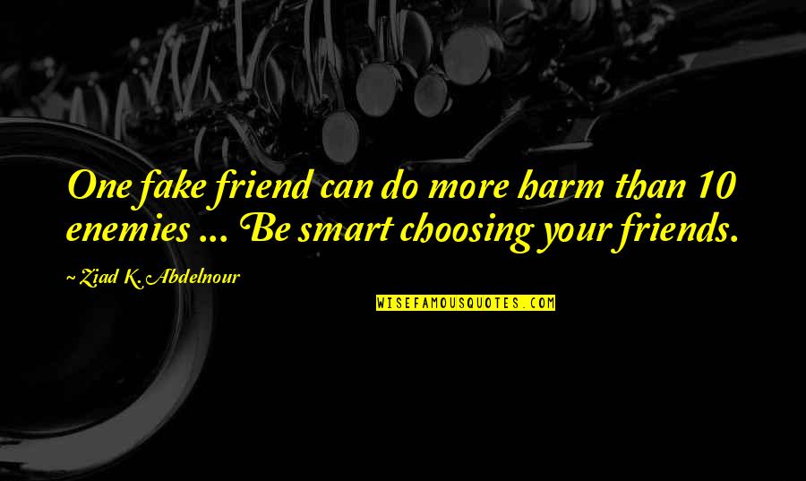 Best Friends And Fake Friends Quotes By Ziad K. Abdelnour: One fake friend can do more harm than