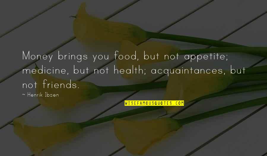 Best Friends And Food Quotes By Henrik Ibsen: Money brings you food, but not appetite; medicine,