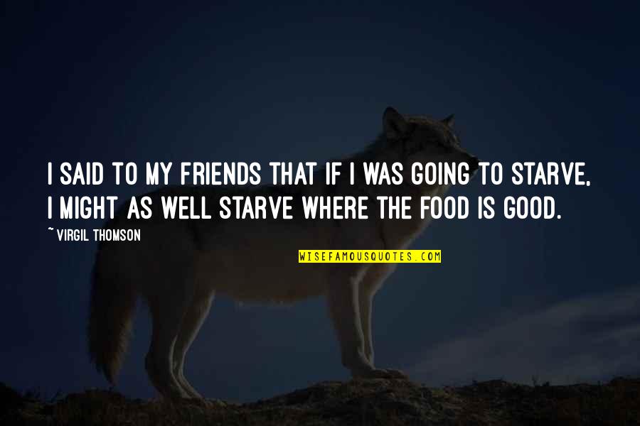 Best Friends And Food Quotes By Virgil Thomson: I said to my friends that if I