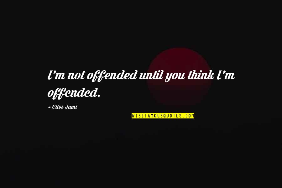 Best Friends And Hard Times Quotes By Criss Jami: I'm not offended until you think I'm offended.