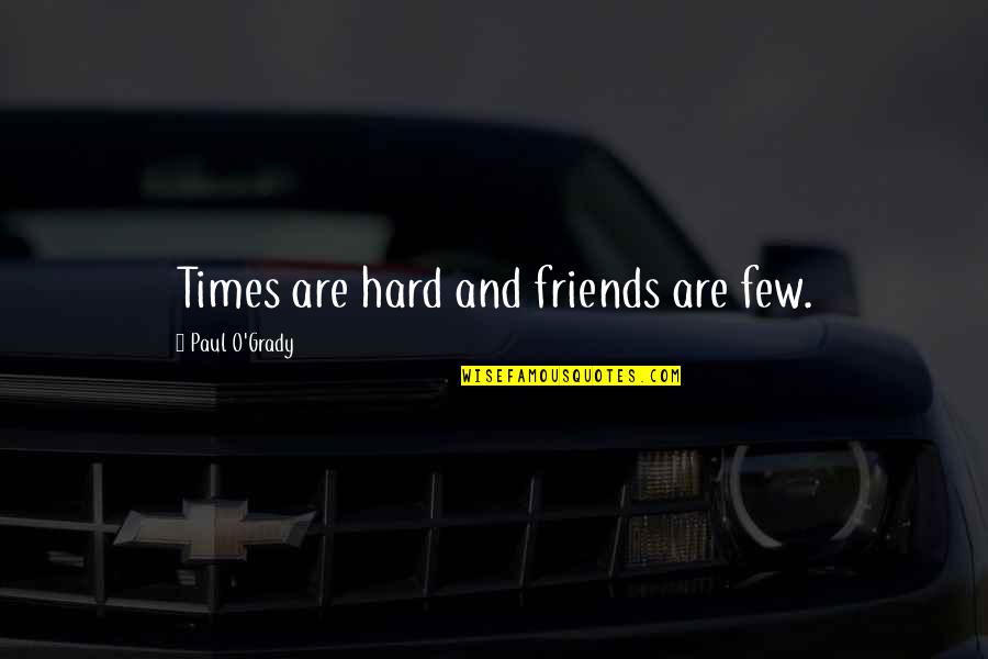 Best Friends And Hard Times Quotes By Paul O'Grady: Times are hard and friends are few.