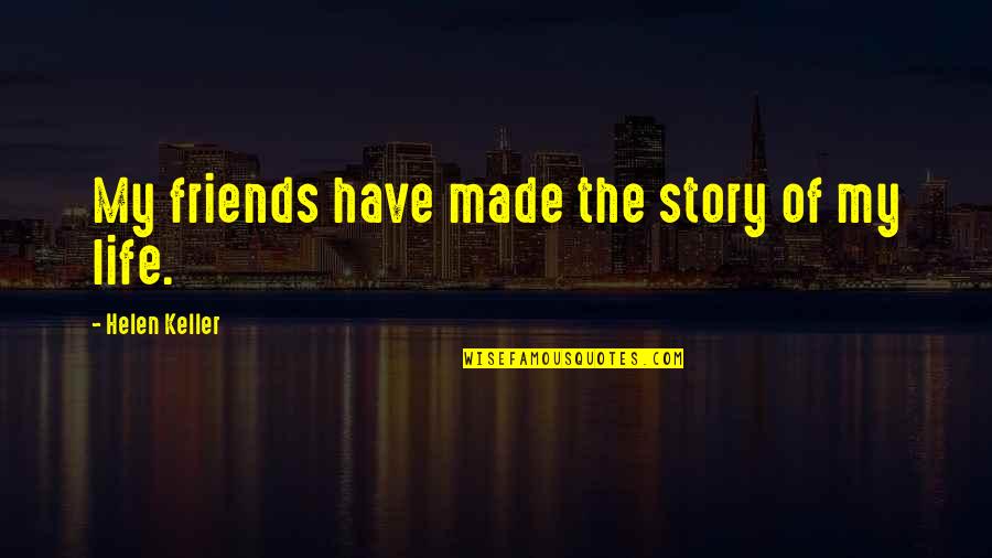 Best Friends And Life Quotes By Helen Keller: My friends have made the story of my
