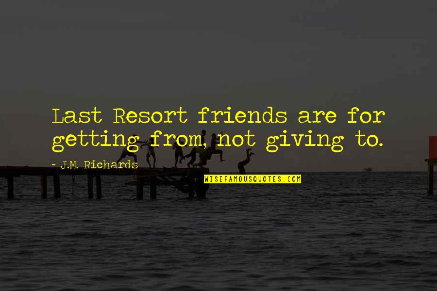Best Friends And Life Quotes By J.M. Richards: Last Resort friends are for getting from, not