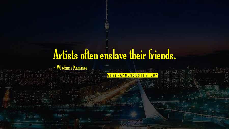 Best Friends And Life Quotes By Wladimir Kaminer: Artists often enslave their friends.