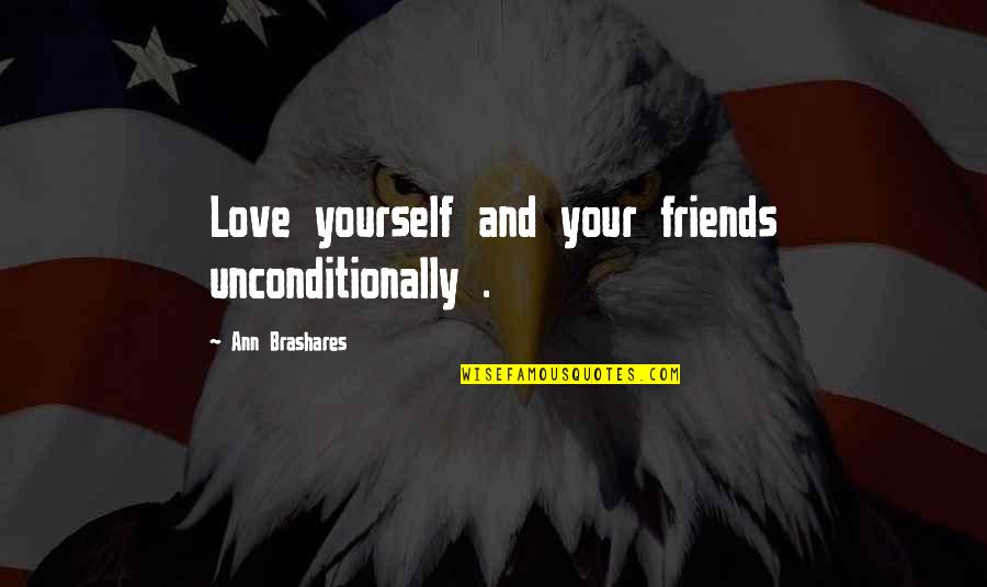 Best Friends And Love Quotes By Ann Brashares: Love yourself and your friends unconditionally .