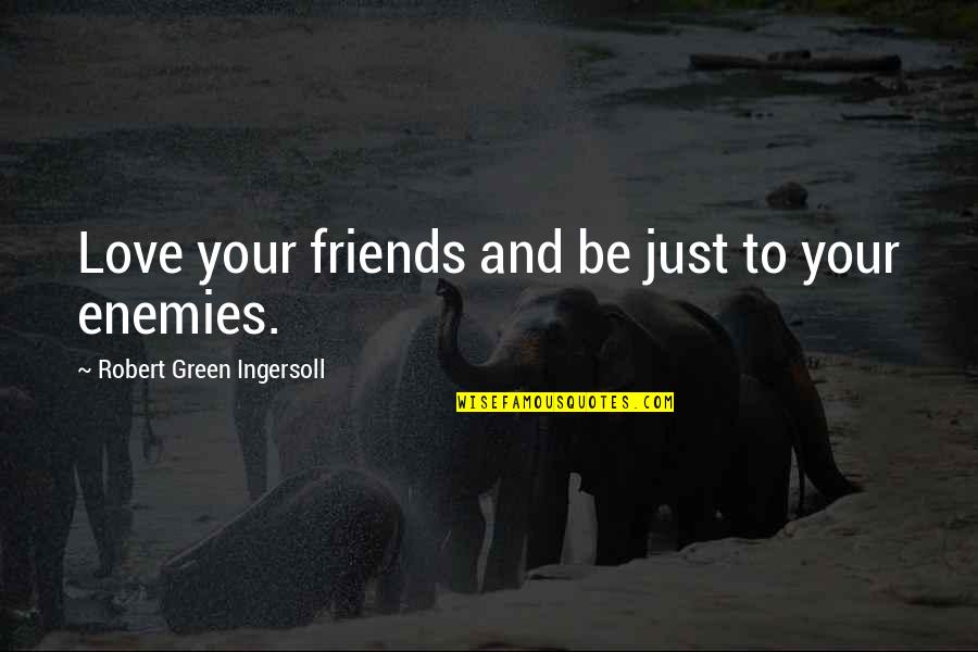 Best Friends And Love Quotes By Robert Green Ingersoll: Love your friends and be just to your