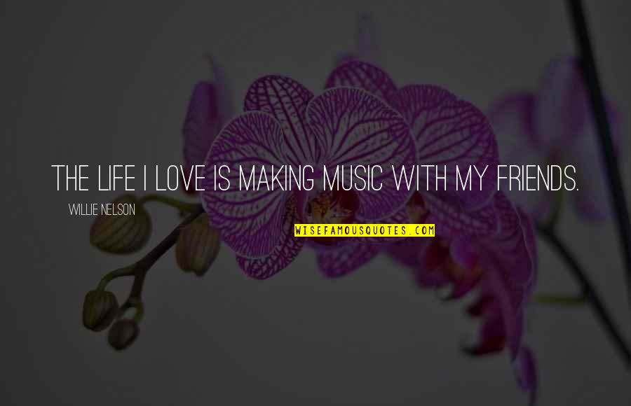 Best Friends And Love Quotes By Willie Nelson: The life I love is making music with