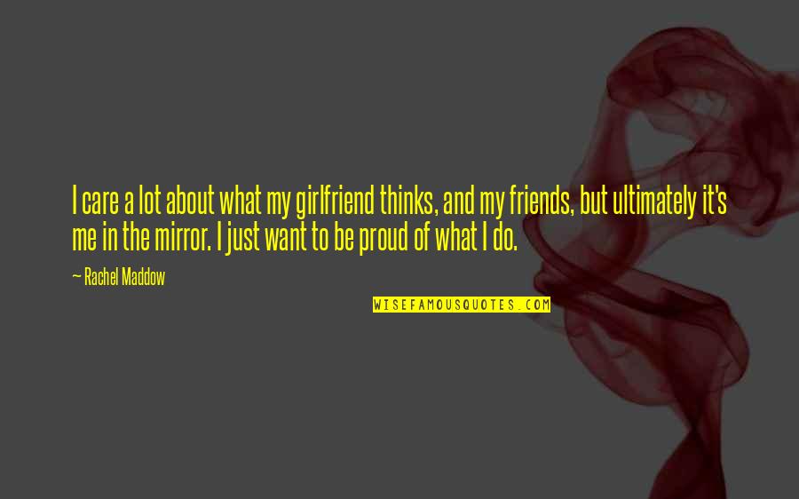 Best Friends And Mirrors Quotes By Rachel Maddow: I care a lot about what my girlfriend